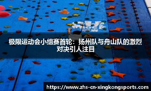 极限运动会小组赛首轮：扬州队与舟山队的激烈对决引人注目