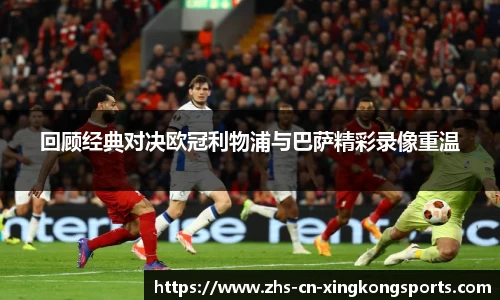 回顾经典对决欧冠利物浦与巴萨精彩录像重温